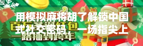 用模拟麻将胡了解锁中国式社交密码,一场指尖上的文化狂欢 用模拟麻将胡了解锁中国式社交密码,一场指尖上的文化狂欢
