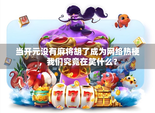 当开元没有麻将胡了成为网络热梗,我们究竟在笑什么? 当开元没有麻将胡了成为网络热梗,我们究竟在笑什么?