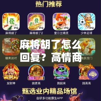 麻将胡了怎么回复?高情商话术+幽默应对,让你赢牌又赢人气! 麻将胡了怎么回复?高情商话术+幽默应对,让你赢牌又赢人气!