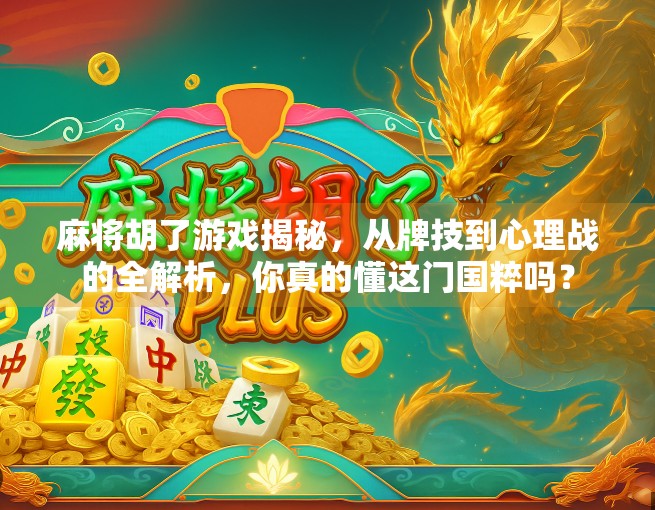 麻将胡了游戏揭秘,从牌技到心理战的全解析,你真的懂这门国粹吗? 麻将胡了游戏揭秘,从牌技到心理战的全解析,你真的懂这门国粹吗?