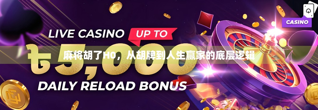 麻将胡了H0,从胡牌到人生赢家的底层逻辑 麻将胡了H0,从胡牌到人生赢家的底层逻辑