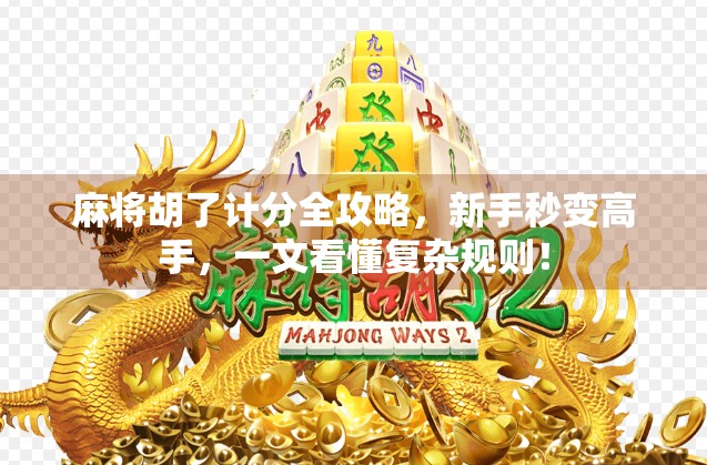 麻将胡了计分全攻略，新手秒变高手，一文看懂复杂规则！