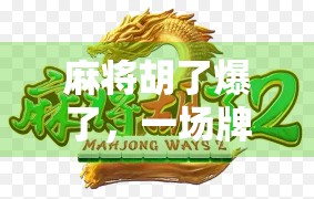 麻将胡了爆了,一场牌局背后的财富密码与人性博弈 麻将胡了爆了,一场牌局背后的财富密码与人性博弈