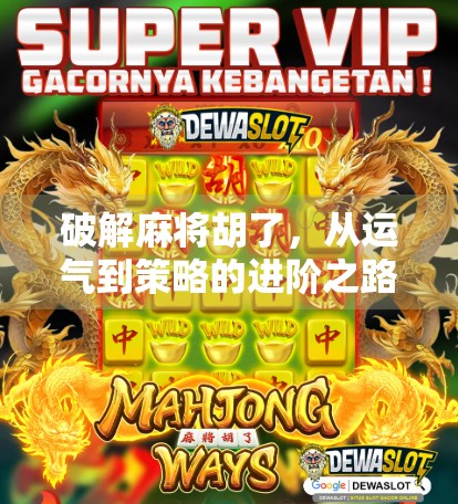 破解麻将胡了，从运气到策略的进阶之路，你真的懂麻将吗？