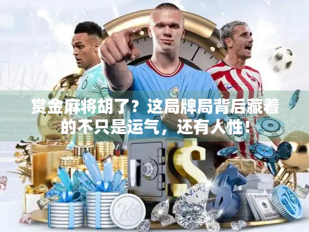 赏金麻将胡了？这局牌局背后藏着的不只是运气，还有人性！