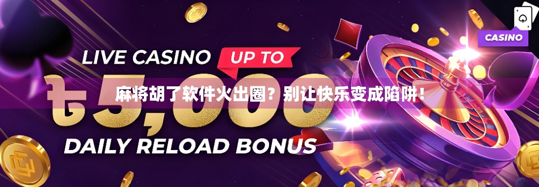 麻将胡了软件火出圈？别让快乐变成陷阱！