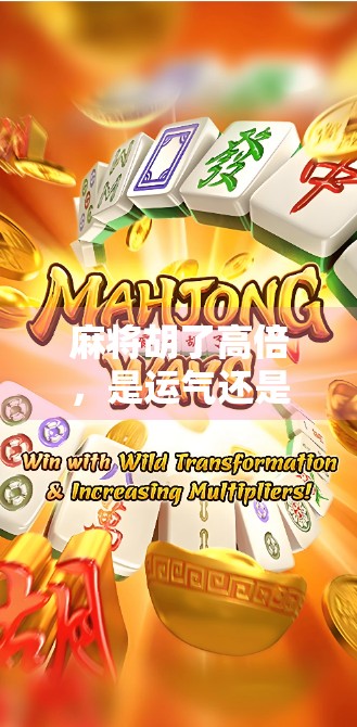 麻将胡了高倍，是运气还是套路？揭秘背后的心理博弈与社交密码