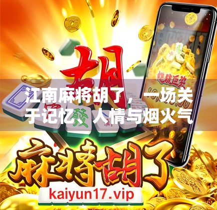 江南麻将胡了,一场关于记忆、人情与烟火气的胜利 江南麻将胡了,一场关于记忆、人情与烟火气的胜利