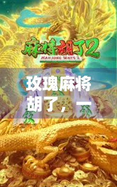 玫瑰麻将胡了,一场关于运气、人情与人生顿悟的微型寓言 玫瑰麻将胡了,一场关于运气、人情与人生顿悟的微型寓言