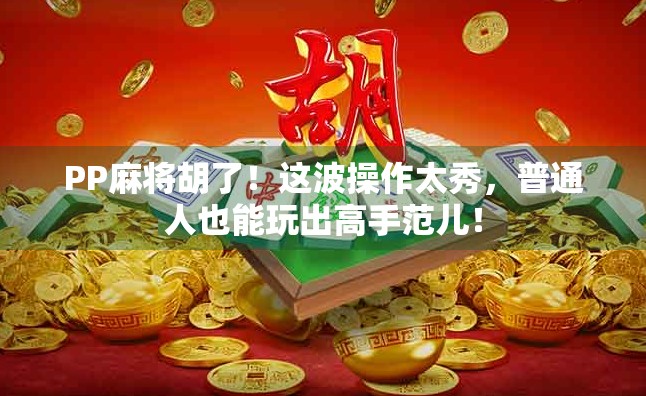 PP麻将胡了!这波操作太秀,普通人也能玩出高手范儿! PP麻将胡了!这波操作太秀,普通人也能玩出高手范儿!