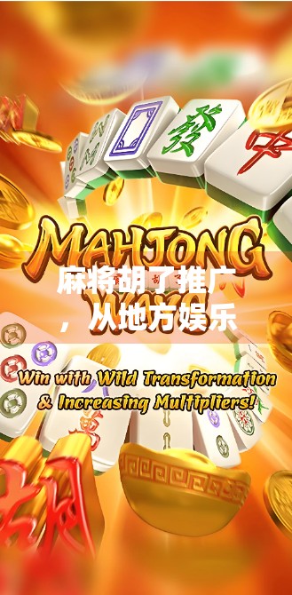 麻将胡了推广，从地方娱乐到全民爆款的流量密码