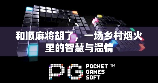 和顺麻将胡了，一场乡村烟火里的智慧与温情