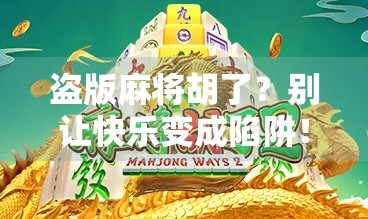盗版麻将胡了？别让快乐变成陷阱！