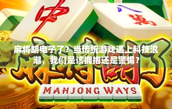 麻将胡电子了？当传统游戏遇上科技浪潮，我们是该拥抱还是警惕？
