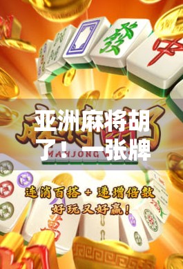 亚洲麻将胡了!一张牌改变命运,你敢信吗? 亚洲麻将胡了!一张牌改变命运,你敢信吗?
