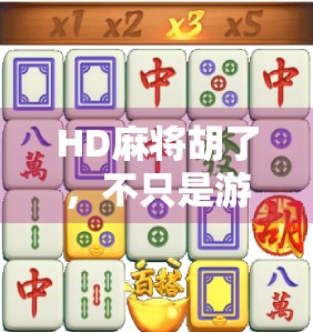HD麻将胡了，不只是游戏，更是社交与文化的盛宴