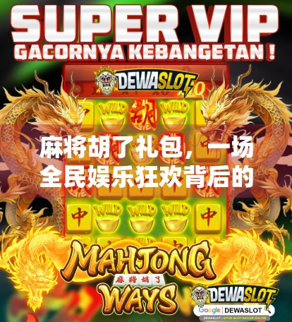麻将胡了礼包,一场全民娱乐狂欢背后的社交密码与消费新趋势 麻将胡了礼包,一场全民娱乐狂欢背后的社交密码与消费新趋势