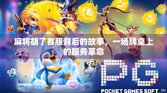 麻将胡了客服背后的故事，一场牌桌上的服务革命