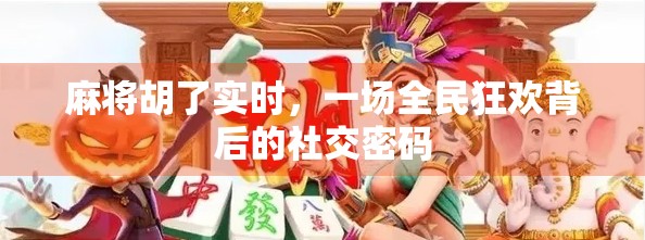 麻将胡了实时，一场全民狂欢背后的社交密码