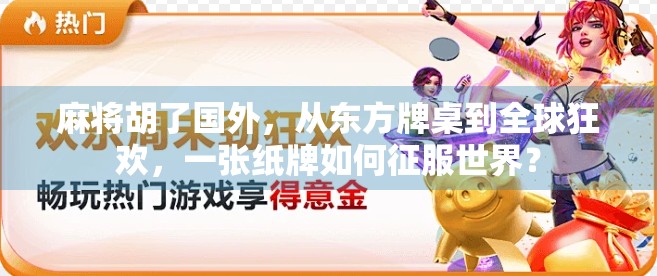 麻将胡了国外，从东方牌桌到全球狂欢，一张纸牌如何征服世界？