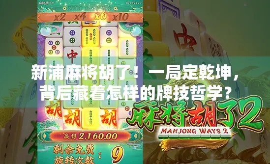 新浦麻将胡了！一局定乾坤，背后藏着怎样的牌技哲学？