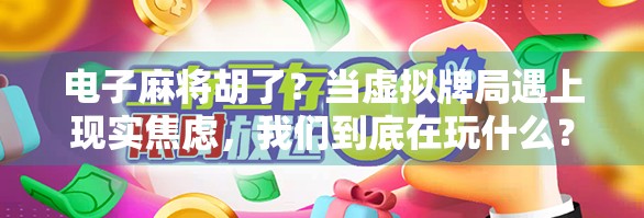 电子麻将胡了？当虚拟牌局遇上现实焦虑，我们到底在玩什么？