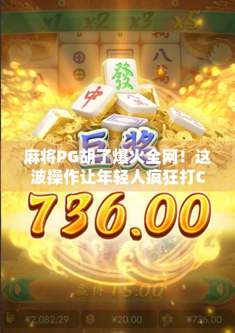 麻将PG胡了爆火全网！这波操作让年轻人疯狂打Call，原来麻将也能这么上头！