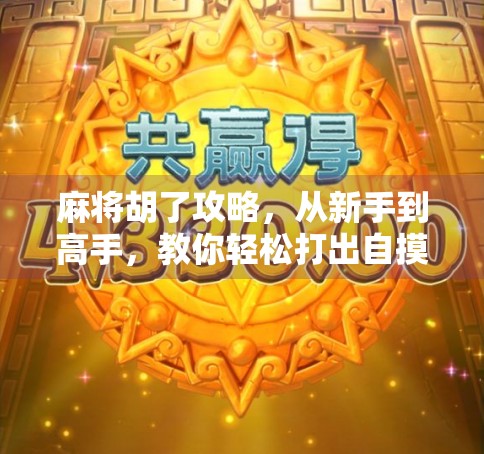 麻将胡了攻略，从新手到高手，教你轻松打出自摸绝杀！