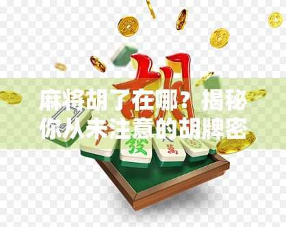 麻将胡了在哪？揭秘你从未注意的胡牌密码—从新手到高手的终极指南！
