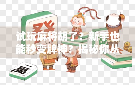 试玩麻将胡了?新手也能秒变牌神?揭秘你从未听说的麻将底层逻辑! 试玩麻将胡了?新手也能秒变牌神?揭秘你从未听说的麻将底层逻辑!