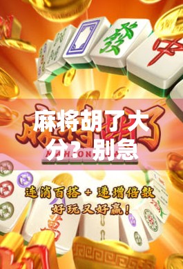 麻将胡了大分?别急,先看清这5个隐藏规则! 麻将胡了大分?别急,先看清这5个隐藏规则!