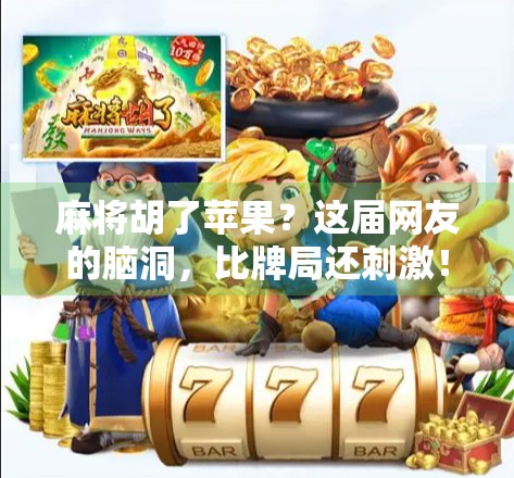 麻将胡了苹果？这届网友的脑洞，比牌局还刺激！