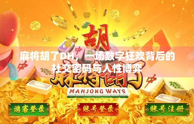 麻将胡了DH，一场数字狂欢背后的社交密码与人性博弈