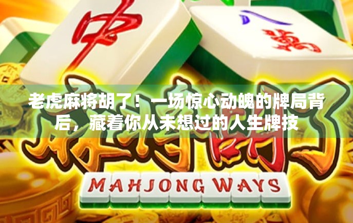 老虎麻将胡了！一场惊心动魄的牌局背后，藏着你从未想过的人生牌技