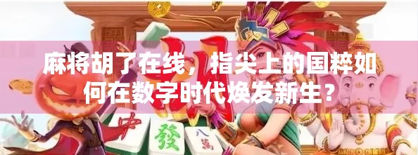 麻将胡了在线，指尖上的国粹如何在数字时代焕发新生？