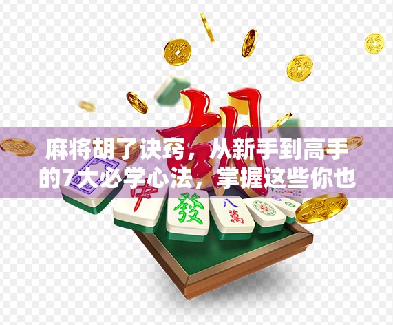 麻将胡了诀窍，从新手到高手的7大必学心法，掌握这些你也能成为牌桌王者！