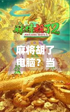 麻将胡了电脑？当传统游戏遇上数字世界，我们到底在玩什么？