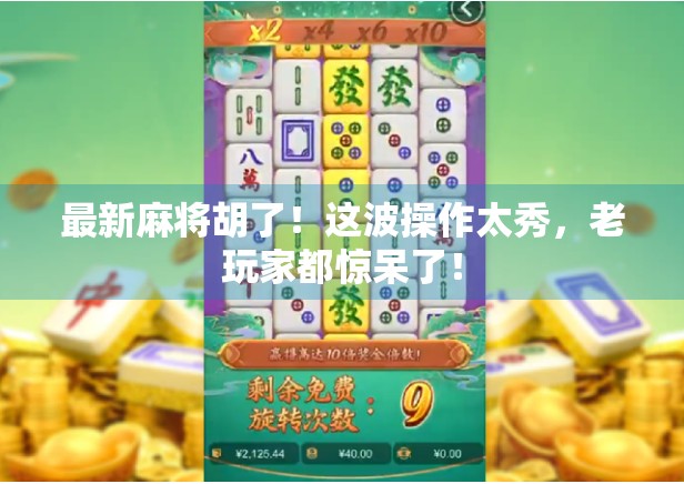 最新麻将胡了！这波操作太秀，老玩家都惊呆了！