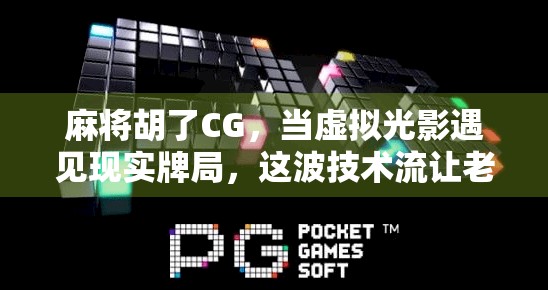 麻将胡了CG，当虚拟光影遇见现实牌局，这波技术流让老玩家直呼内行！