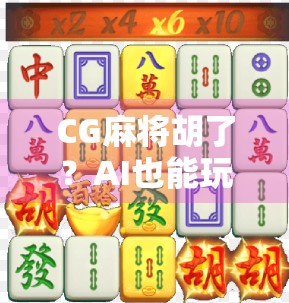 CG麻将胡了？AI也能玩出绝杀！这波操作太秀了！