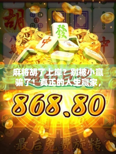 麻将胡了上岸？别被小赢骗了！真正的人生赢家，从不在牌桌上找答案