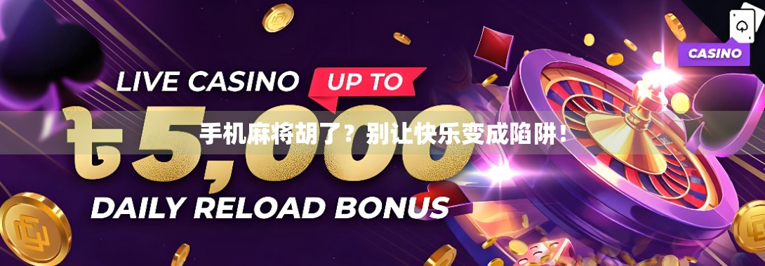 手机麻将胡了？别让快乐变成陷阱！