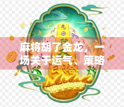 麻将胡了金龙，一场关于运气、策略与人生智慧的博弈