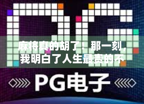 麻将真的胡了!那一刻,我明白了人生最贵的不是赢钱,而是懂你的人 麻将真的胡了!那一刻,我明白了人生最贵的不是赢钱,而是懂你的人