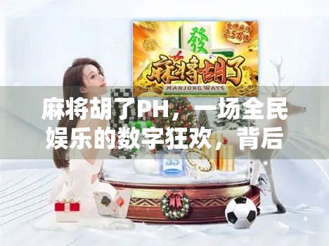 麻将胡了PH，一场全民娱乐的数字狂欢，背后藏着怎样的社交密码？