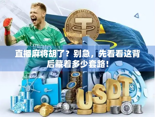 直播麻将胡了?别急,先看看这背后藏着多少套路!