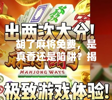 胡了麻将免费，是真香还是陷阱？揭秘免费背后的流量密码