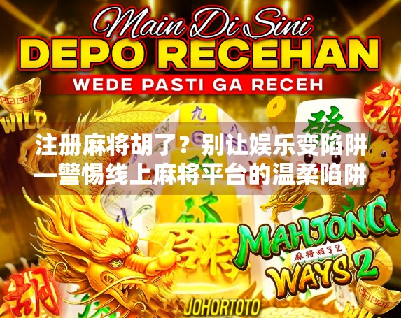 注册麻将胡了？别让娱乐变陷阱—警惕线上麻将平台的温柔陷阱