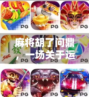 麻将胡了问鼎，一场关于运气、策略与人性的全民狂欢