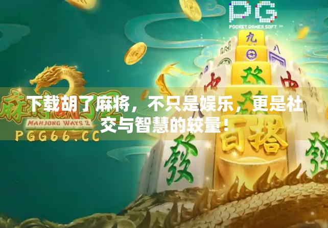 下载胡了麻将，不只是娱乐，更是社交与智慧的较量！